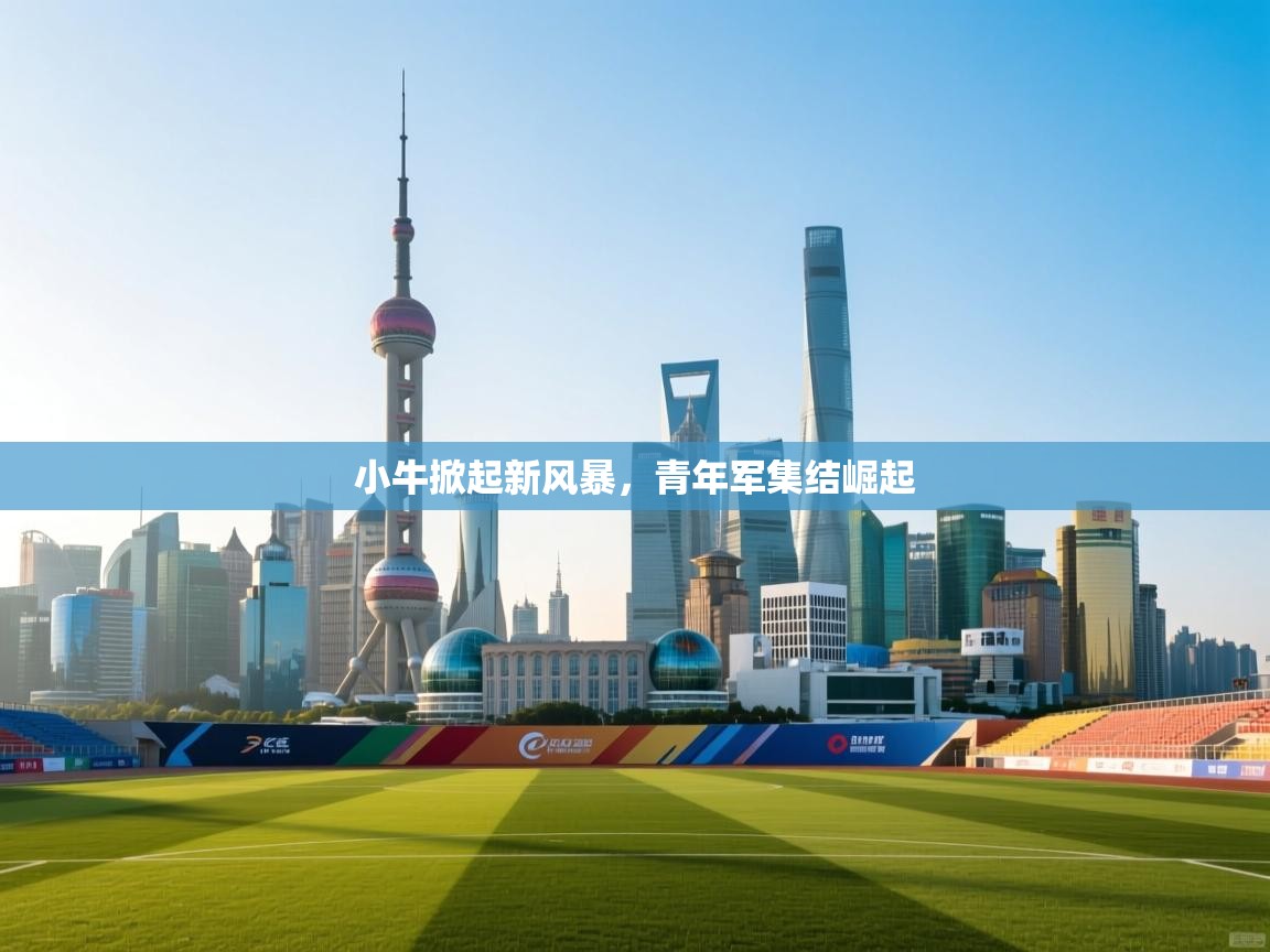 小牛掀起新风暴，青年军集结崛起
